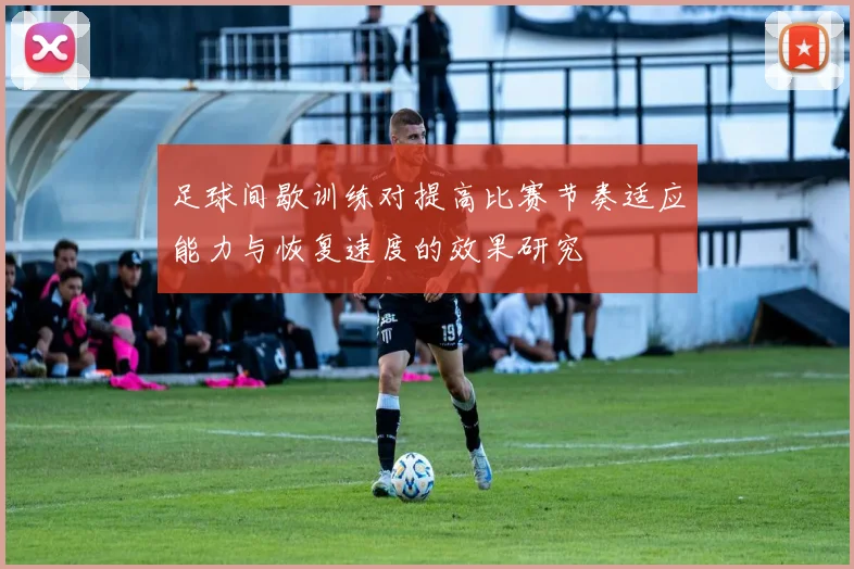 足球间歇训练对提高比赛节奏适应能力与恢复速度的效果研究