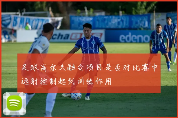 足球高尔夫融合项目是否对比赛中远射控制起到训练作用