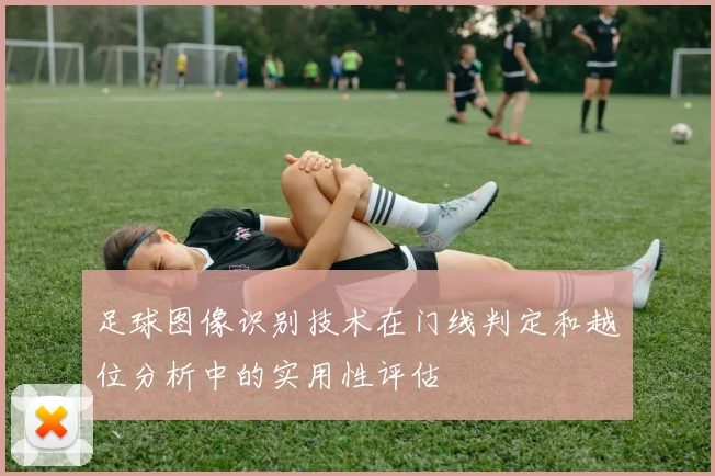 足球图像识别技术在门线判定和越位分析中的实用性评估