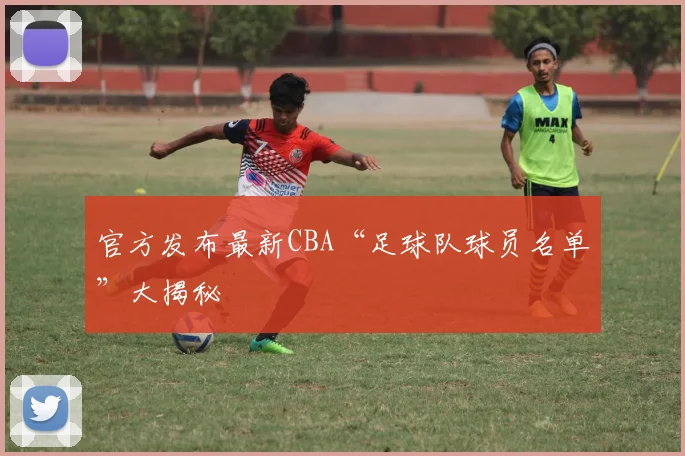 官方发布最新CBA“足球队球员名单”大揭秘