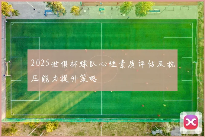 2025世俱杯球队心理素质评估及抗压能力提升策略
