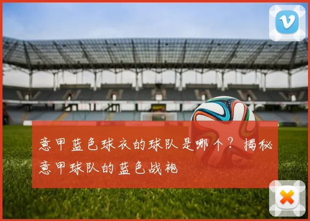 意甲蓝色球衣的球队是哪个？揭秘意甲球队的蓝色战袍